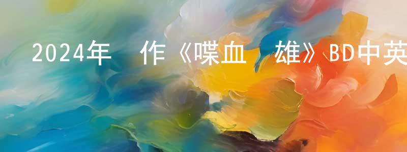 陳威文的動漫綜藝大全,2024年動作《喋血雙雄》BD中英雙字迅雷下載_深夜電影